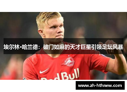 埃尔林·哈兰德：破门如麻的天才巨星引领足坛风暴