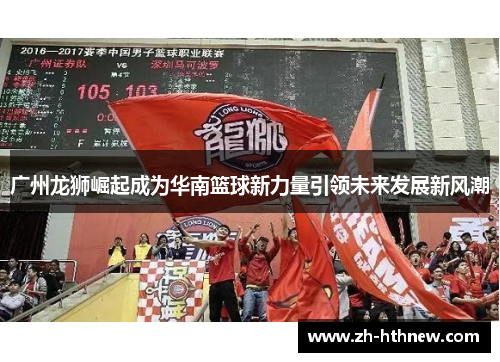广州龙狮崛起成为华南篮球新力量引领未来发展新风潮