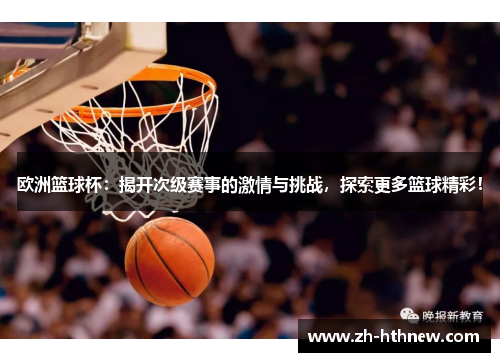 欧洲篮球杯：揭开次级赛事的激情与挑战，探索更多篮球精彩！
