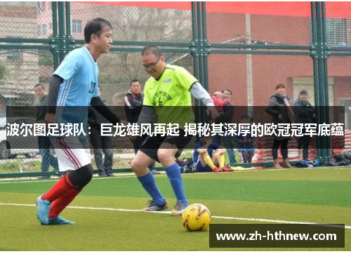 波尔图足球队:巨龙雄风再起 揭秘其深厚的欧冠冠军底蕴 波尔图足球队:巨龙雄风再起 揭秘其深厚的欧冠冠军底蕴