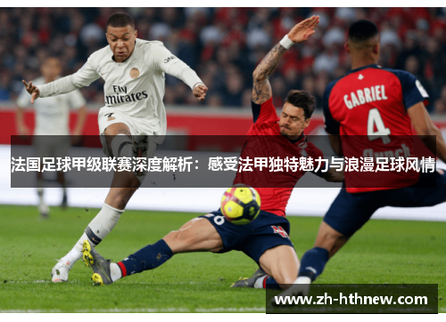 法国足球甲级联赛深度解析：感受法甲独特魅力与浪漫足球风情