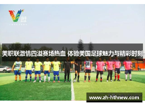 美职联激情四溢赛场热血 体验美国足球魅力与精彩时刻 美职联激情四溢赛场热血 体验美国足球魅力与精彩时刻