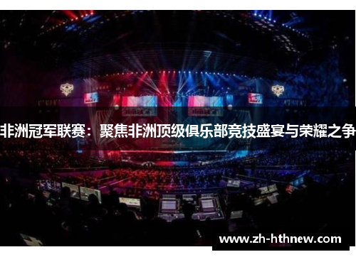 非洲冠军联赛：聚焦非洲顶级俱乐部竞技盛宴与荣耀之争