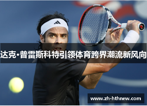 达克·普雷斯科特引领体育跨界潮流新风向