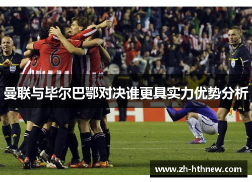曼联与毕尔巴鄂对决谁更具实力优势分析