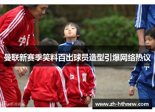 曼联新赛季笑料百出球员造型引爆网络热议