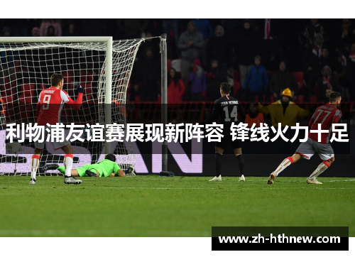 利物浦友谊赛展现新阵容 锋线火力十足