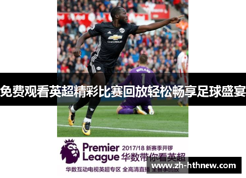 免费观看英超精彩比赛回放轻松畅享足球盛宴