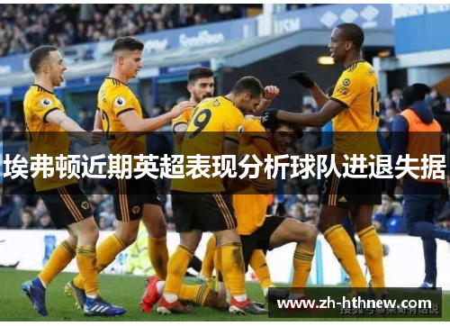 埃弗顿近期英超表现分析球队进退失据