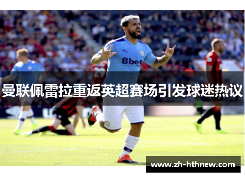 曼联佩雷拉重返英超赛场引发球迷热议