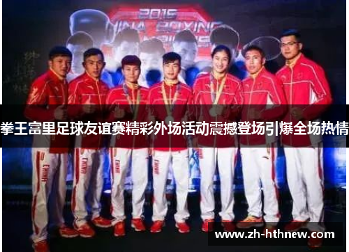 拳王富里足球友谊赛精彩外场活动震撼登场引爆全场热情