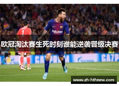 欧冠淘汰赛生死时刻谁能逆袭晋级决赛