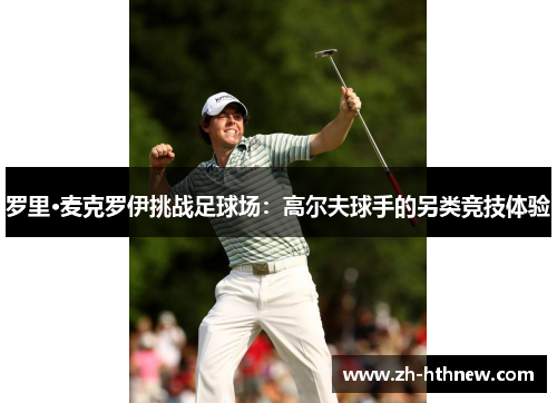 罗里·麦克罗伊挑战足球场：高尔夫球手的另类竞技体验