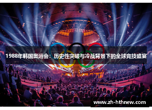1988年韩国奥运会：历史性突破与冷战背景下的全球竞技盛宴