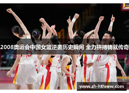 2008奥运会中国女篮逆袭历史瞬间 全力拼搏铸就传奇